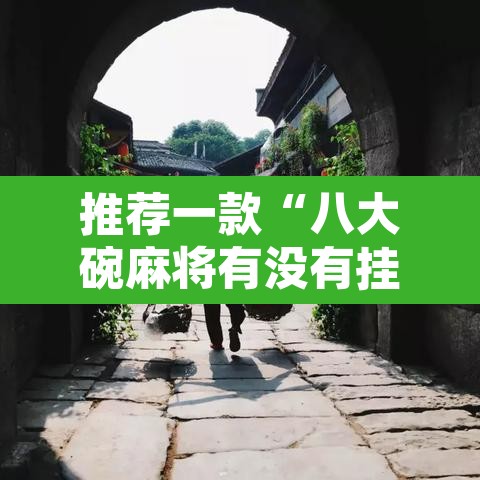 推荐一款“八大碗麻将有没有挂”其实确实有挂