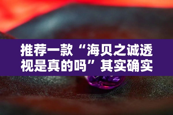推荐一款“海贝之诚透视是真的吗	”其实确实有挂