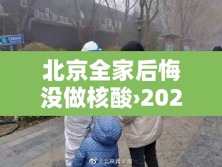 北京全家后悔没做核酸›2021年没做核酸能去北京吗