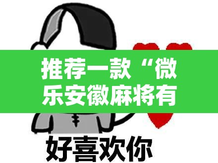 推荐一款“微乐安徽麻将有挂吗	”开挂辅助脚本+详细开挂安装教程