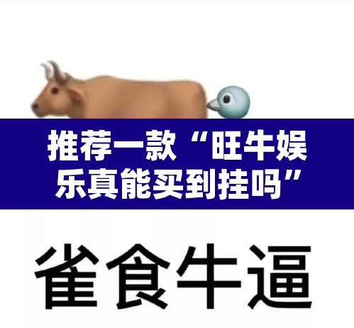推荐一款“旺牛娱乐真能买到挂吗”其实确实有挂