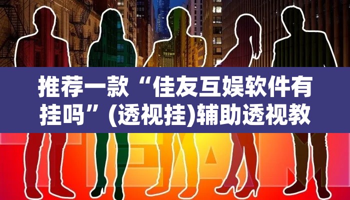 推荐一款“佳友互娱软件有挂吗	”(透视挂)辅助透视教程