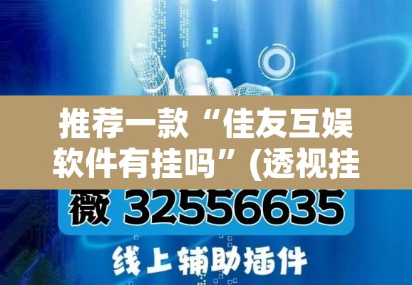 推荐一款“佳友互娱软件有挂吗”(透视挂)辅助透视教程
