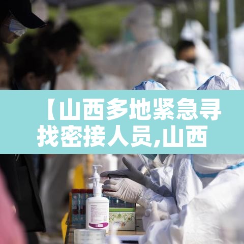 【山西多地紧急寻找密接人员,山西 密接】