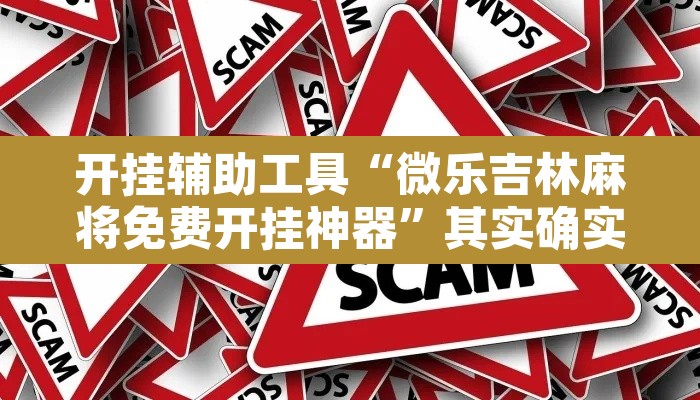开挂辅助工具“微乐吉林麻将免费开挂神器”其实确实有挂