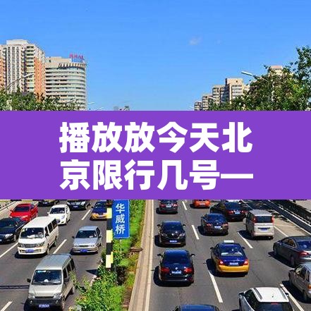 播放放今天北京限行几号—（你知道今天北京限行几号）