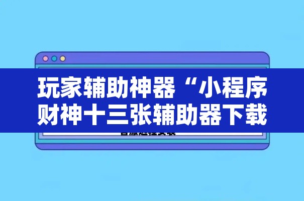 玩家辅助神器“小程序财神十三张辅助器下载”开挂辅助脚本+详细开挂安装教程