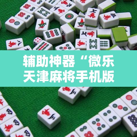 辅助神器“微乐天津麻将手机版必胜秘籍	”附辅助神器开挂脚本详细步骤
