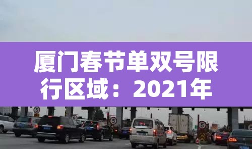 厦门春节单双号限行区域:2021年厦门春节限号 厦门春节单双号限行区域:2021年厦门春节限号
