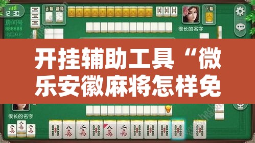 开挂辅助工具“微乐安徽麻将怎样免费开挂”其实确实有挂