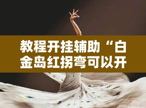 教程开挂辅助“白金岛红拐弯可以开挂吗”开挂辅助脚本+详细开挂安装教程