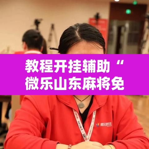 教程开挂辅助“微乐山东麻将免费挂”(透视)其实确实有挂