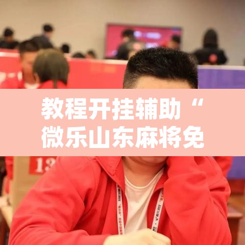 教程开挂辅助“微乐山东麻将免费挂”(透视)其实确实有挂