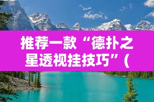 推荐一款“德扑之星透视挂技巧”(透视)其实确实有挂