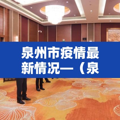 泉州市疫情最新情况—(泉州市疫情实时动态) 泉州市疫情最新情况—(泉州市疫情实时动态)