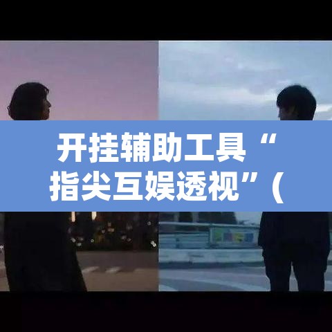 开挂辅助工具“指尖互娱透视”(透视挂)辅助透视教程