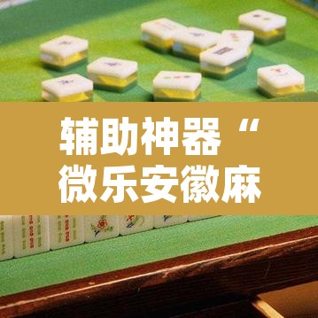 辅助神器“微乐安徽麻将怎么开挂吗”其实确实有挂