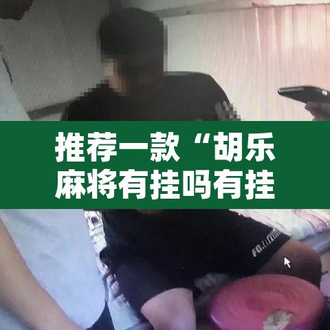 推荐一款“胡乐麻将有挂吗有挂没有	”开挂辅助脚本+详细开挂安装教程