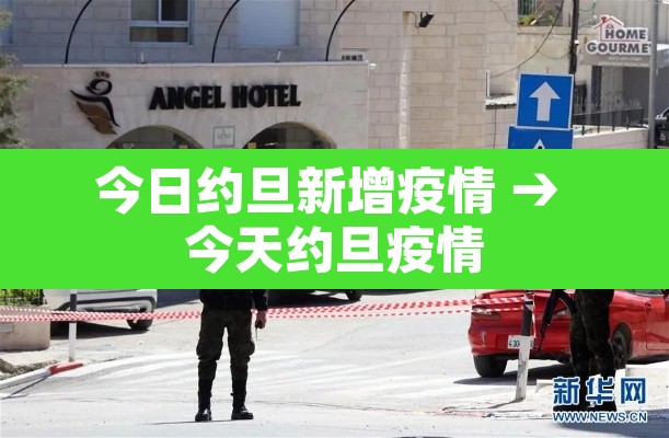 今日约旦新增疫情 → 今天约旦疫情 今日约旦新增疫情 → 今天约旦疫情