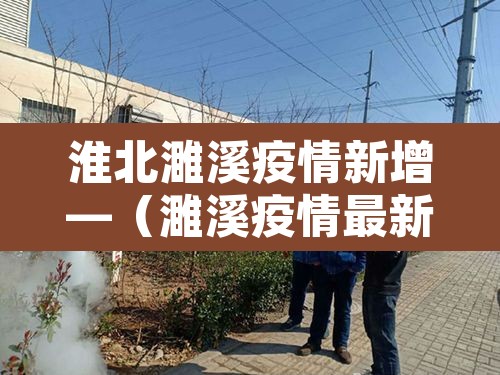 淮北濉溪疫情新增—(濉溪疫情最新通告) 淮北濉溪疫情新增—(濉溪疫情最新通告)