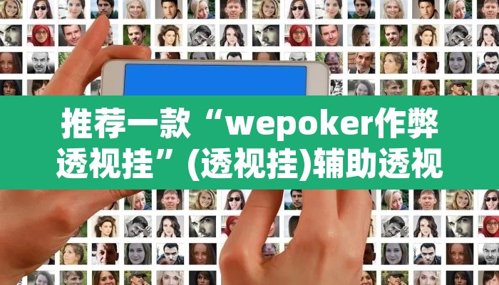 推荐一款“wepoker作弊透视挂”(透视挂)辅助透视教程