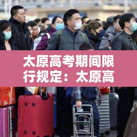 太原高考期间限行规定：太原高考限行吗?