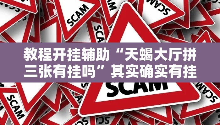 教程开挂辅助“天蝎大厅拼三张有挂吗	”其实确实有挂