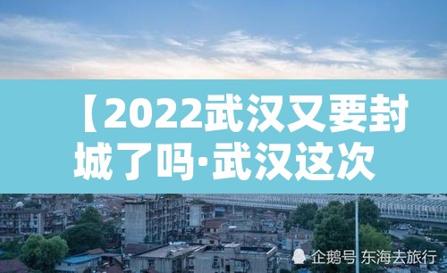 【2022武汉又要封城了吗·武汉这次要封城多久】 【2022武汉又要封城了吗·武汉这次要封城多久】