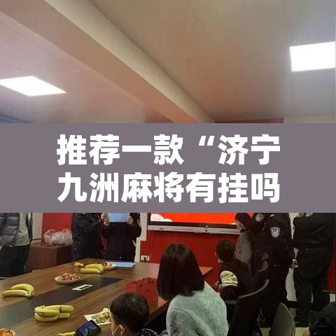 推荐一款“济宁九洲麻将有挂吗”附辅助神器开挂脚本详细步骤