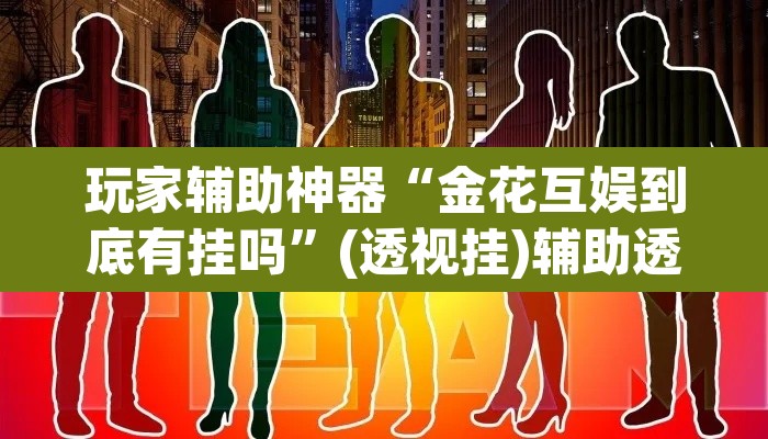 玩家辅助神器“金花互娱到底有挂吗”(透视挂)辅助透视教程