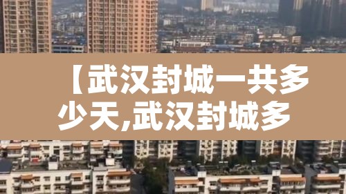 【武汉封城一共多少天,武汉封城多少天结束】