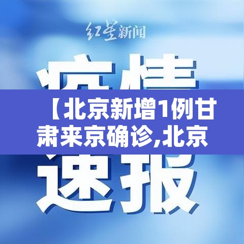 【北京新增1例甘肃来京确诊,北京1例甘肃来京人员阳性 系宁夏病例密接】