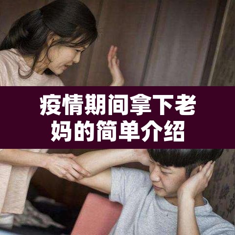 疫情期间拿下老妈的简单介绍