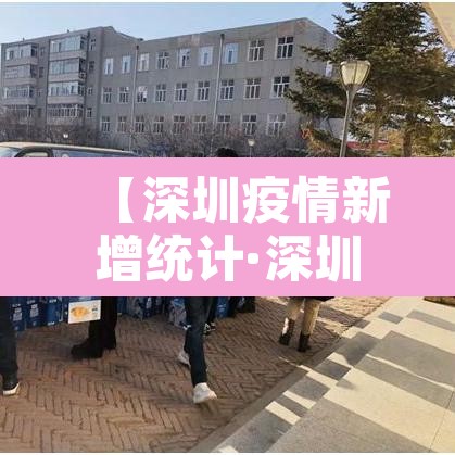 【深圳疫情新增统计·深圳新增疫情通报】 【深圳疫情新增统计·深圳新增疫情通报】