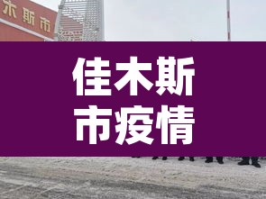 佳木斯市疫情最新消息 → 佳木斯市新冠疫情