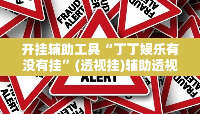 开挂辅助工具“丁丁娱乐有没有挂”(透视挂)辅助透视教程