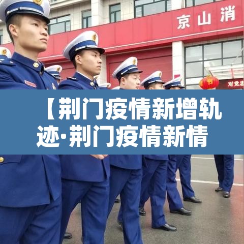 【荆门疫情新增轨迹·荆门疫情新情况】 【荆门疫情新增轨迹·荆门疫情新情况】