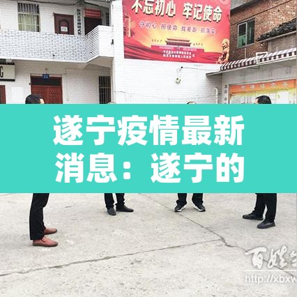 遂宁疫情最新消息:遂宁的疫情的最新报告 遂宁疫情最新消息:遂宁的疫情的最新报告