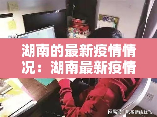 湖南的最新疫情情况:湖南最新疫情名单 湖南的最新疫情情况:湖南最新疫情名单