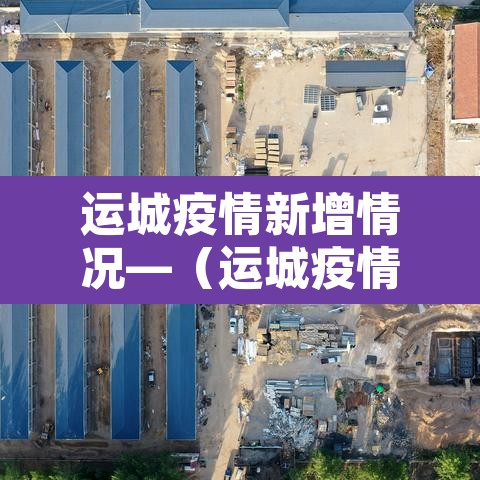 运城疫情新增情况—(运城疫情最新消息今天新增) 运城疫情新增情况—(运城疫情最新消息今天新增)