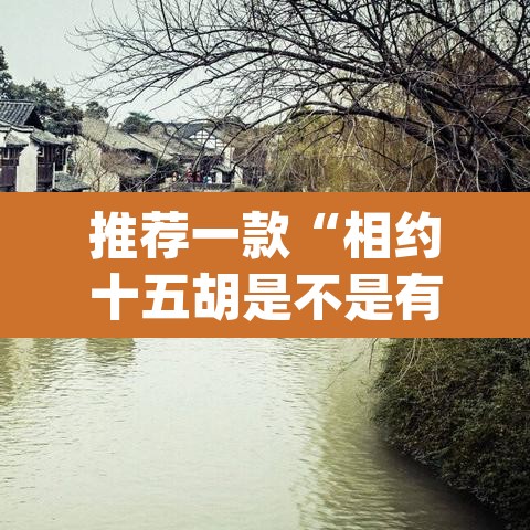 推荐一款“相约十五胡是不是有挂	”(透视)其实确实有挂