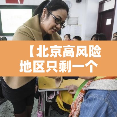 【北京高风险地区只剩一个·北京有一地升为高风险地区】 【北京高风险地区只剩一个·北京有一地升为高风险地区】