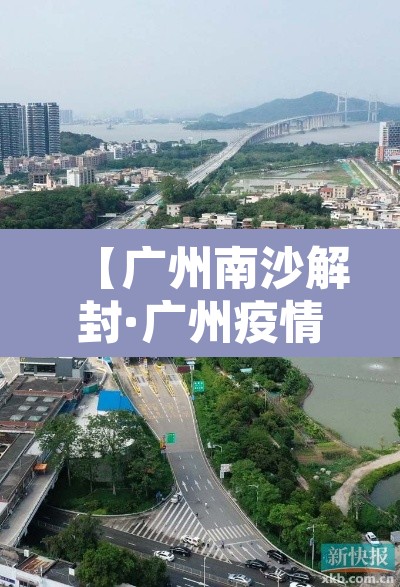 【广州南沙解封·广州疫情南沙解封】 【广州南沙解封·广州疫情南沙解封】