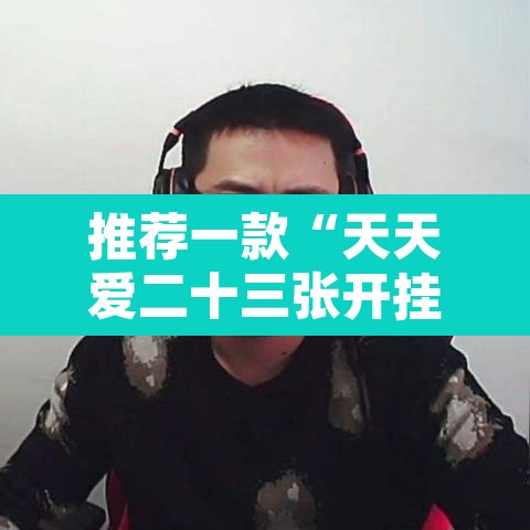 推荐一款“天天爱二十三张开挂器	”附辅助神器开挂脚本详细步骤
