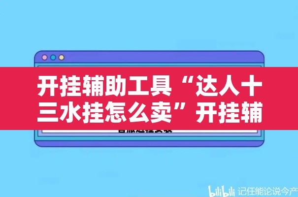 开挂辅助工具“达人十三水挂怎么卖	”开挂辅助脚本+详细开挂安装教程