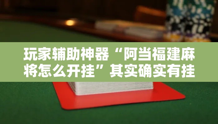 玩家辅助神器“阿当福建麻将怎么开挂	”其实确实有挂