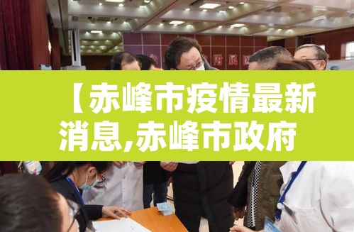 【赤峰市疫情最新消息,赤峰市政府官网疫情】