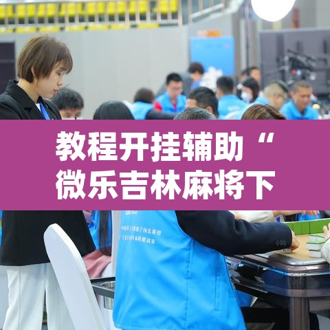 教程开挂辅助“微乐吉林麻将下载安装到手机”(透视挂)辅助透视教程