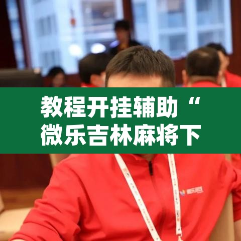 教程开挂辅助“微乐吉林麻将下载安装到手机	”(透视挂)辅助透视教程