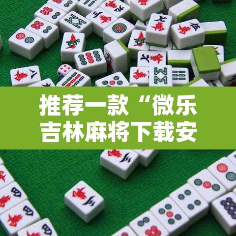 推荐一款“微乐吉林麻将下载安装到手机”开挂辅助脚本+详细开挂安装教程